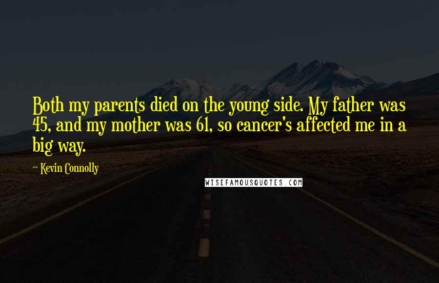 Kevin Connolly Quotes: Both my parents died on the young side. My father was 45, and my mother was 61, so cancer's affected me in a big way.