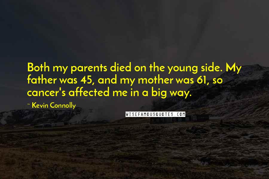 Kevin Connolly Quotes: Both my parents died on the young side. My father was 45, and my mother was 61, so cancer's affected me in a big way.