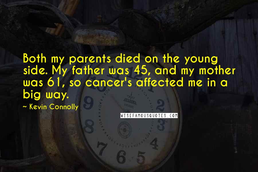 Kevin Connolly Quotes: Both my parents died on the young side. My father was 45, and my mother was 61, so cancer's affected me in a big way.