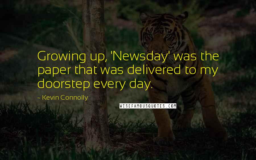 Kevin Connolly Quotes: Growing up, 'Newsday' was the paper that was delivered to my doorstep every day.