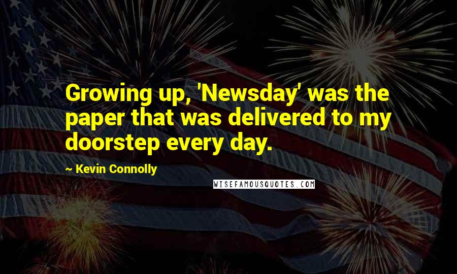 Kevin Connolly Quotes: Growing up, 'Newsday' was the paper that was delivered to my doorstep every day.