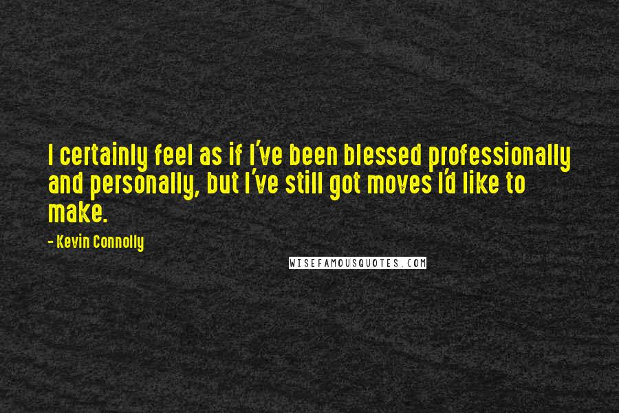 Kevin Connolly Quotes: I certainly feel as if I've been blessed professionally and personally, but I've still got moves I'd like to make.