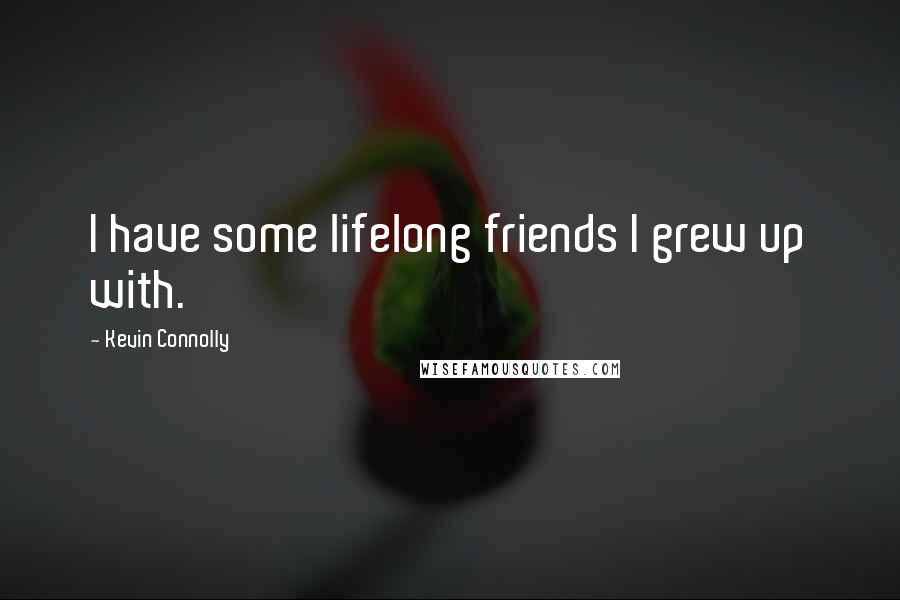 Kevin Connolly Quotes: I have some lifelong friends I grew up with.