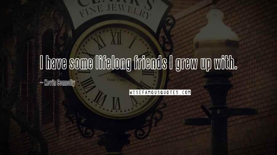 Kevin Connolly Quotes: I have some lifelong friends I grew up with.