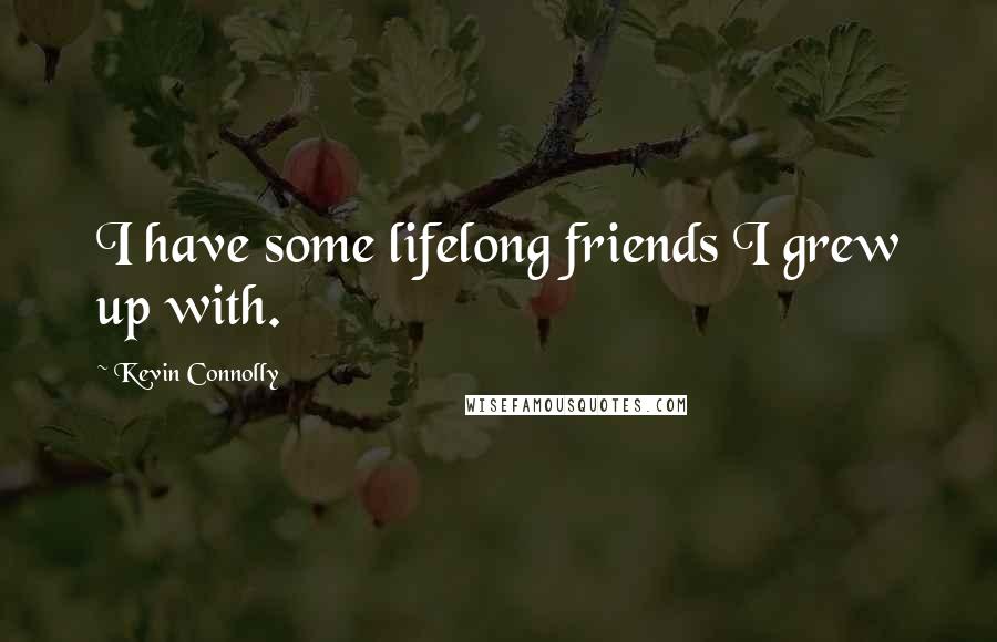 Kevin Connolly Quotes: I have some lifelong friends I grew up with.