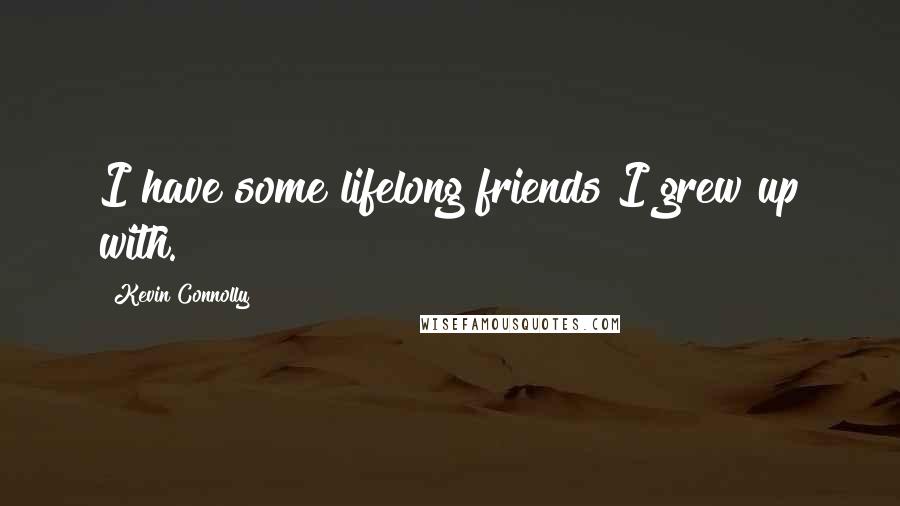 Kevin Connolly Quotes: I have some lifelong friends I grew up with.