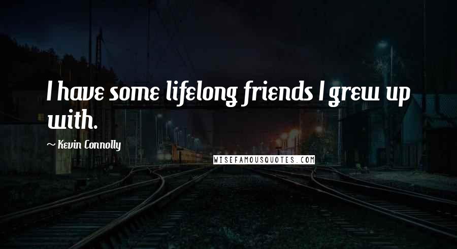 Kevin Connolly Quotes: I have some lifelong friends I grew up with.