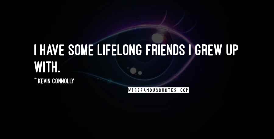 Kevin Connolly Quotes: I have some lifelong friends I grew up with.