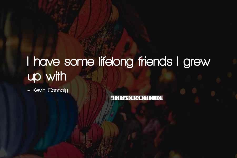 Kevin Connolly Quotes: I have some lifelong friends I grew up with.