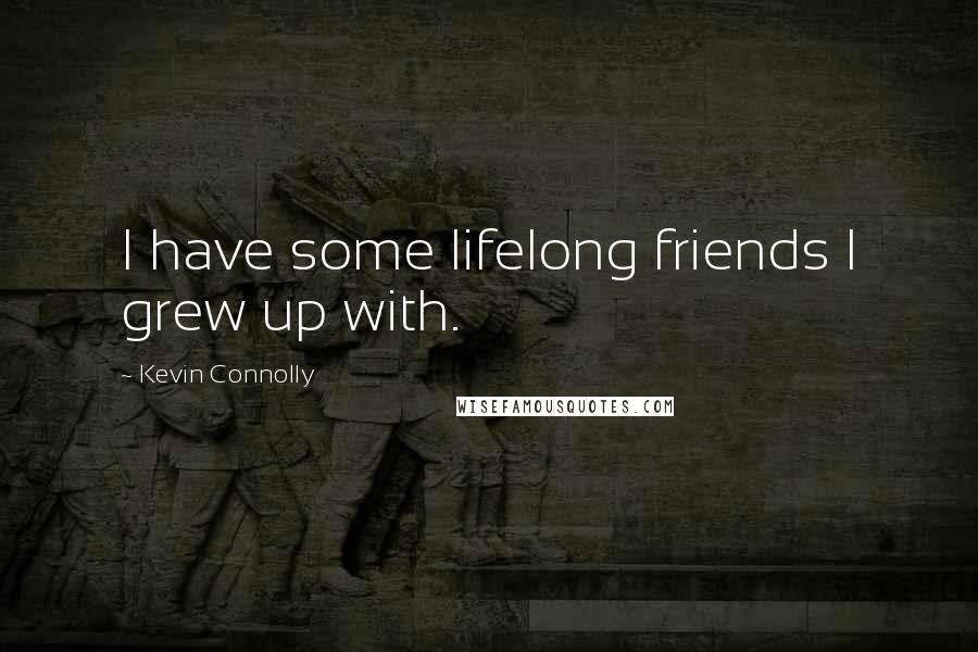 Kevin Connolly Quotes: I have some lifelong friends I grew up with.