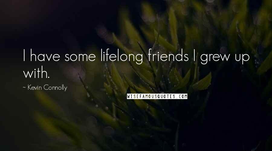 Kevin Connolly Quotes: I have some lifelong friends I grew up with.