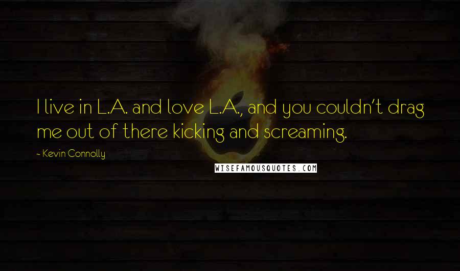 Kevin Connolly Quotes: I live in L.A. and love L.A., and you couldn't drag me out of there kicking and screaming.