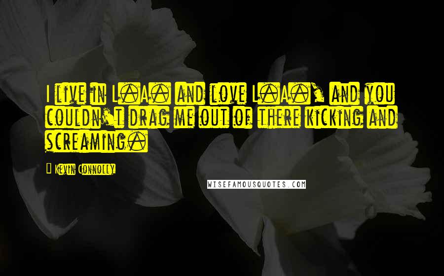 Kevin Connolly Quotes: I live in L.A. and love L.A., and you couldn't drag me out of there kicking and screaming.