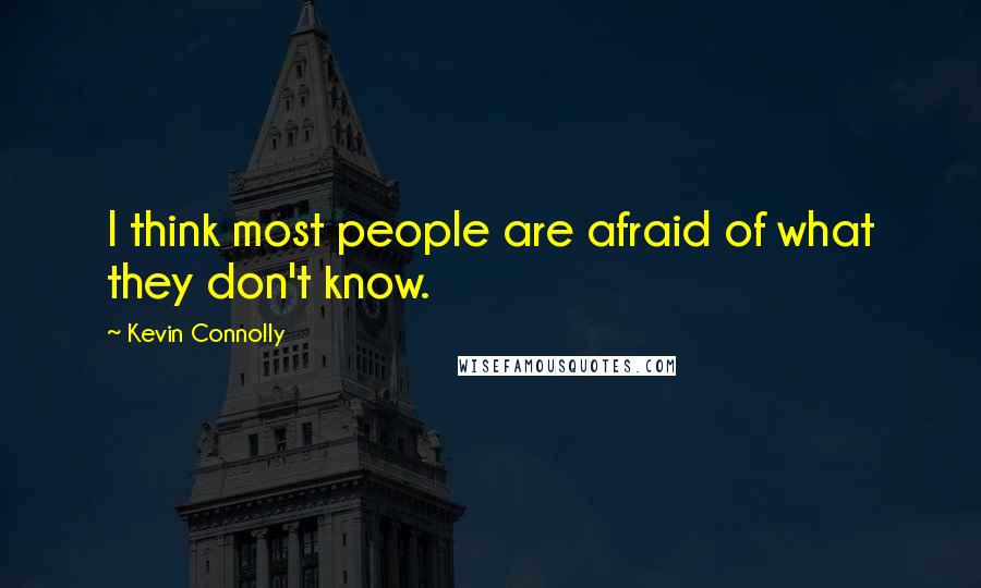 Kevin Connolly Quotes: I think most people are afraid of what they don't know.