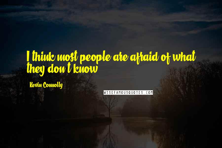 Kevin Connolly Quotes: I think most people are afraid of what they don't know.