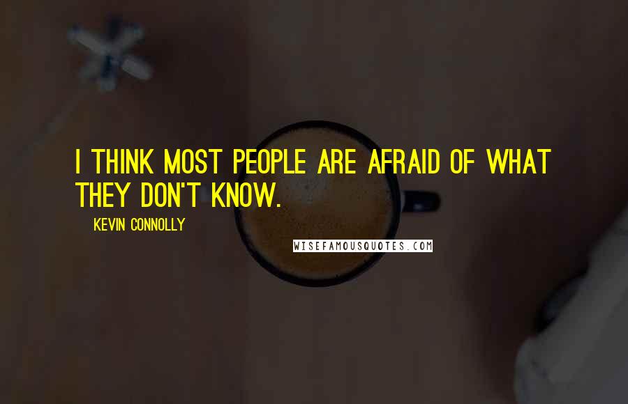 Kevin Connolly Quotes: I think most people are afraid of what they don't know.