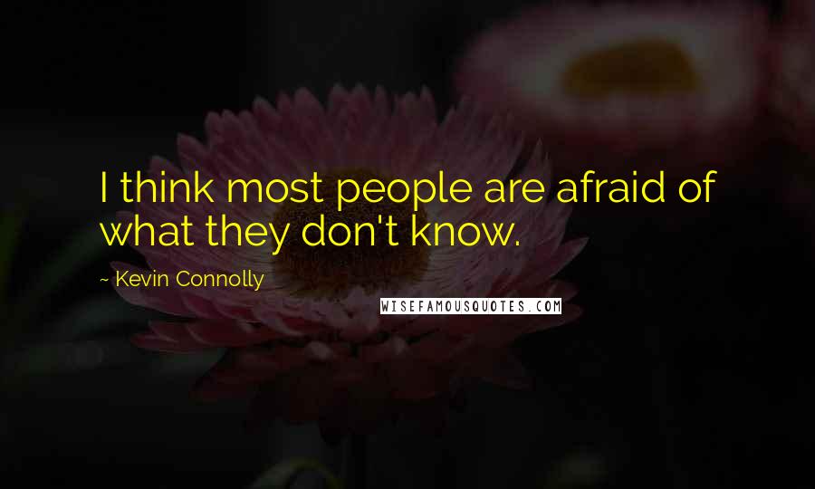 Kevin Connolly Quotes: I think most people are afraid of what they don't know.