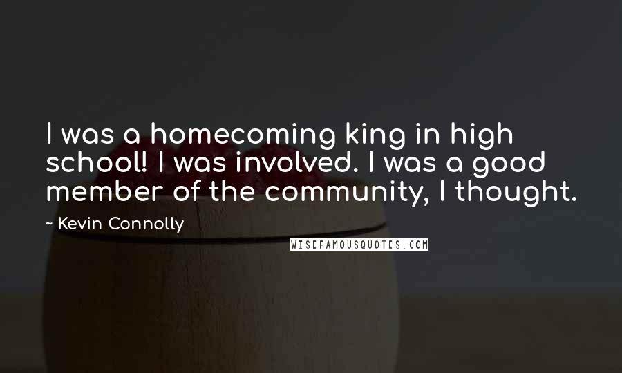 Kevin Connolly Quotes: I was a homecoming king in high school! I was involved. I was a good member of the community, I thought.