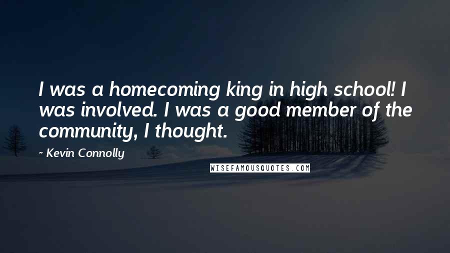 Kevin Connolly Quotes: I was a homecoming king in high school! I was involved. I was a good member of the community, I thought.