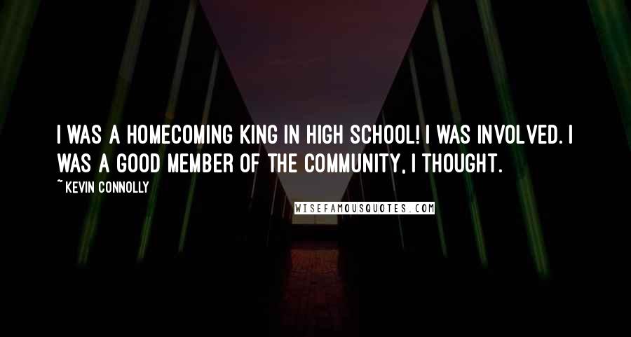 Kevin Connolly Quotes: I was a homecoming king in high school! I was involved. I was a good member of the community, I thought.