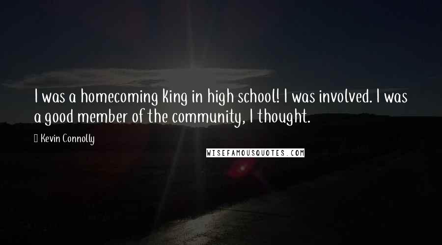 Kevin Connolly Quotes: I was a homecoming king in high school! I was involved. I was a good member of the community, I thought.