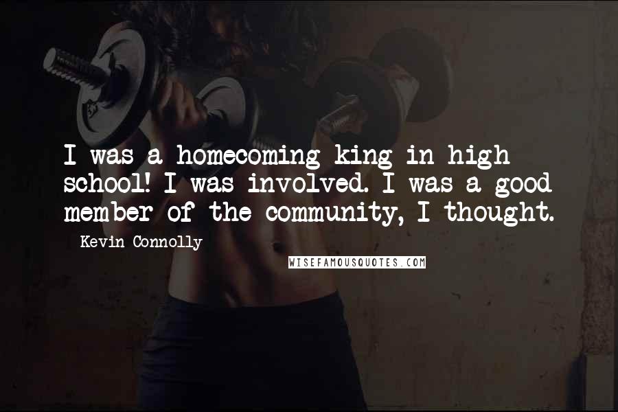 Kevin Connolly Quotes: I was a homecoming king in high school! I was involved. I was a good member of the community, I thought.