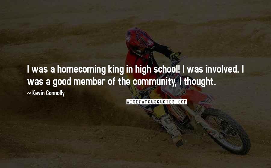 Kevin Connolly Quotes: I was a homecoming king in high school! I was involved. I was a good member of the community, I thought.