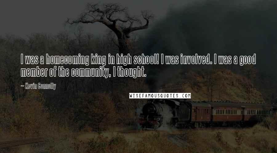 Kevin Connolly Quotes: I was a homecoming king in high school! I was involved. I was a good member of the community, I thought.