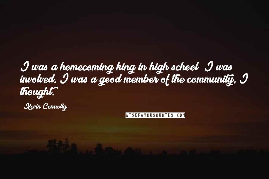 Kevin Connolly Quotes: I was a homecoming king in high school! I was involved. I was a good member of the community, I thought.