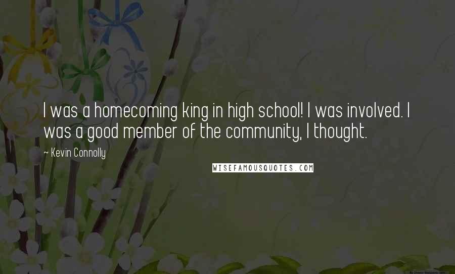 Kevin Connolly Quotes: I was a homecoming king in high school! I was involved. I was a good member of the community, I thought.