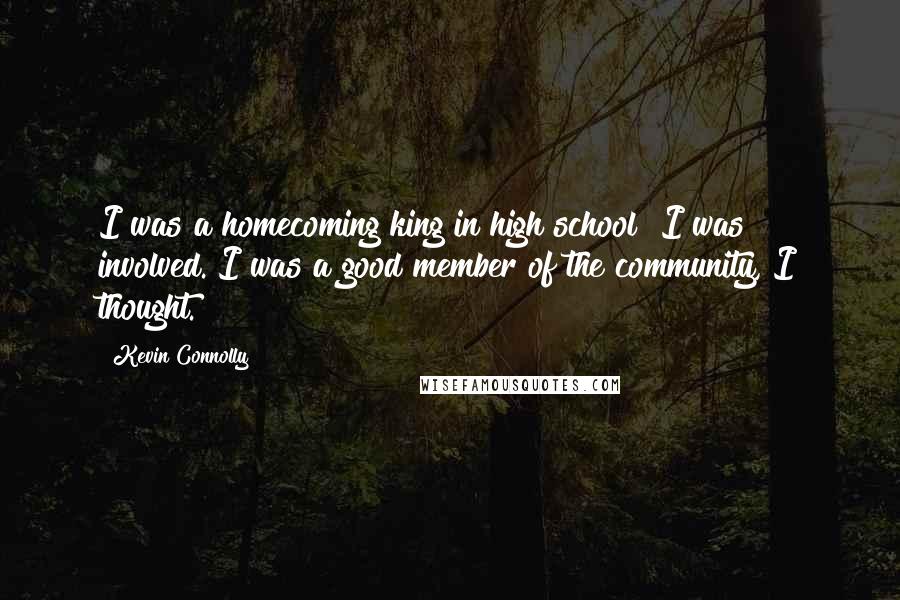 Kevin Connolly Quotes: I was a homecoming king in high school! I was involved. I was a good member of the community, I thought.