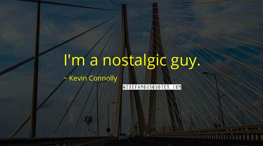 Kevin Connolly Quotes: I'm a nostalgic guy.