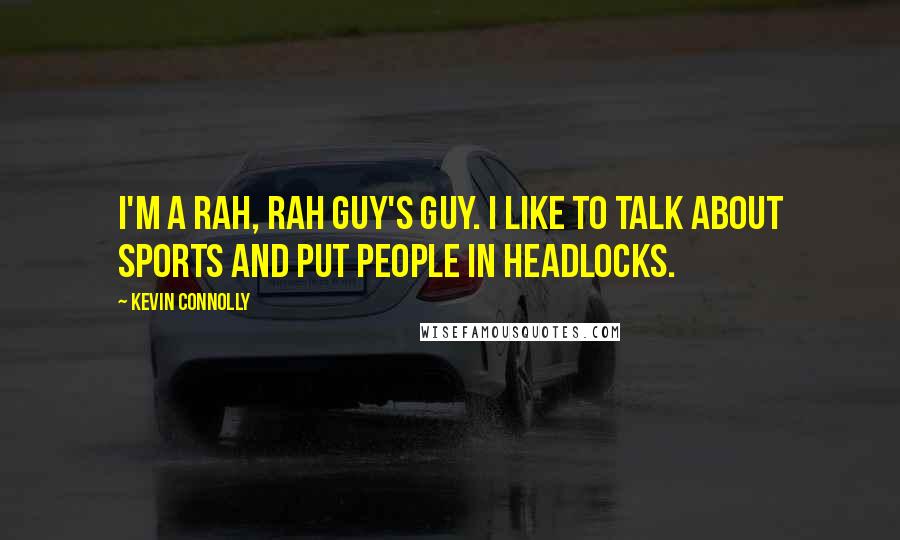 Kevin Connolly Quotes: I'm a rah, rah guy's guy. I like to talk about sports and put people in headlocks.