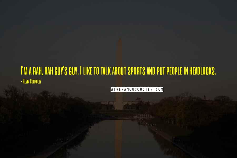 Kevin Connolly Quotes: I'm a rah, rah guy's guy. I like to talk about sports and put people in headlocks.