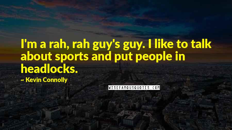 Kevin Connolly Quotes: I'm a rah, rah guy's guy. I like to talk about sports and put people in headlocks.