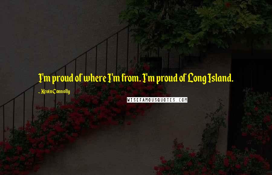 Kevin Connolly Quotes: I'm proud of where I'm from. I'm proud of Long Island.