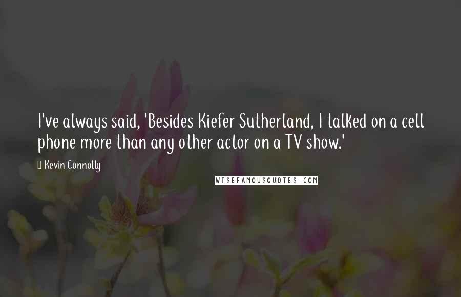 Kevin Connolly Quotes: I've always said, 'Besides Kiefer Sutherland, I talked on a cell phone more than any other actor on a TV show.'