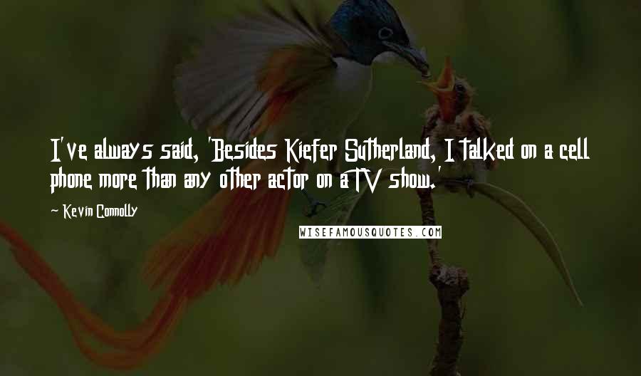 Kevin Connolly Quotes: I've always said, 'Besides Kiefer Sutherland, I talked on a cell phone more than any other actor on a TV show.'