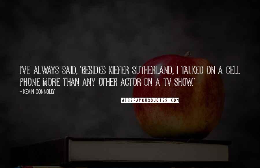 Kevin Connolly Quotes: I've always said, 'Besides Kiefer Sutherland, I talked on a cell phone more than any other actor on a TV show.'