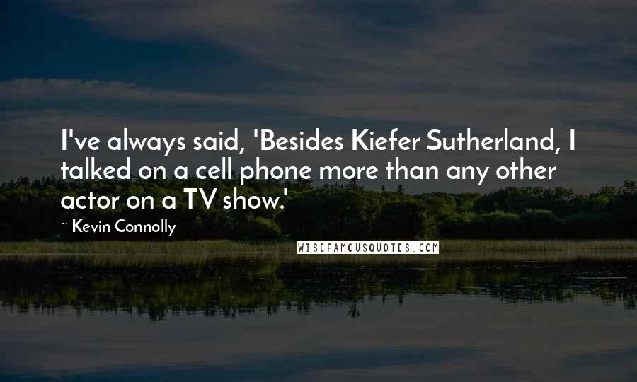 Kevin Connolly Quotes: I've always said, 'Besides Kiefer Sutherland, I talked on a cell phone more than any other actor on a TV show.'
