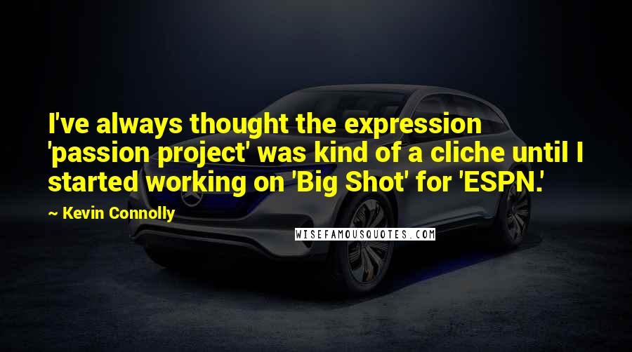 Kevin Connolly Quotes: I've always thought the expression 'passion project' was kind of a cliche until I started working on 'Big Shot' for 'ESPN.'