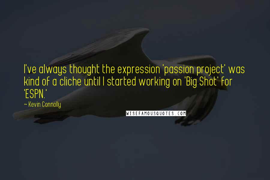 Kevin Connolly Quotes: I've always thought the expression 'passion project' was kind of a cliche until I started working on 'Big Shot' for 'ESPN.'