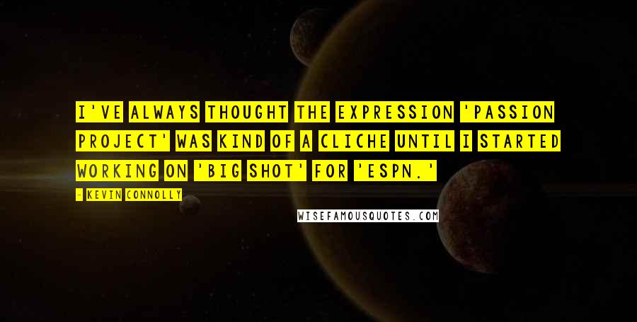 Kevin Connolly Quotes: I've always thought the expression 'passion project' was kind of a cliche until I started working on 'Big Shot' for 'ESPN.'