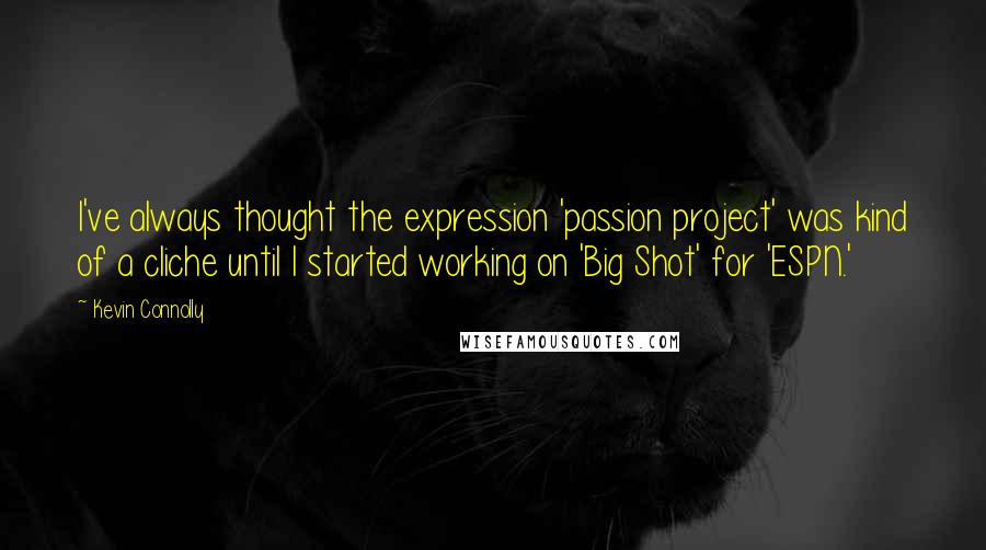 Kevin Connolly Quotes: I've always thought the expression 'passion project' was kind of a cliche until I started working on 'Big Shot' for 'ESPN.'