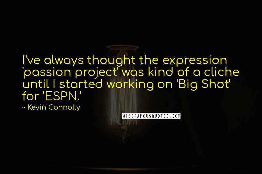 Kevin Connolly Quotes: I've always thought the expression 'passion project' was kind of a cliche until I started working on 'Big Shot' for 'ESPN.'