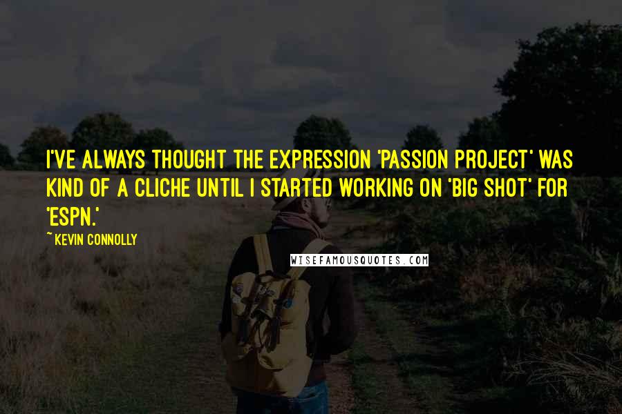 Kevin Connolly Quotes: I've always thought the expression 'passion project' was kind of a cliche until I started working on 'Big Shot' for 'ESPN.'