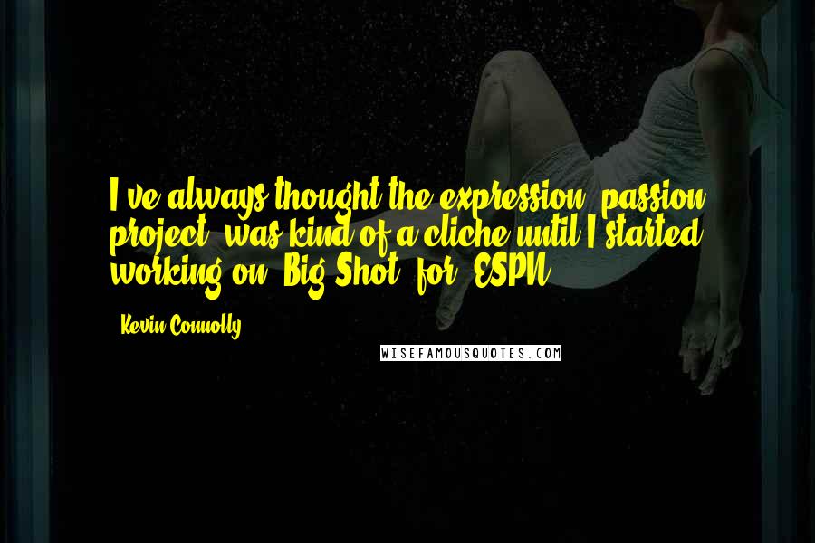 Kevin Connolly Quotes: I've always thought the expression 'passion project' was kind of a cliche until I started working on 'Big Shot' for 'ESPN.'