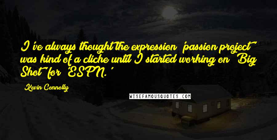 Kevin Connolly Quotes: I've always thought the expression 'passion project' was kind of a cliche until I started working on 'Big Shot' for 'ESPN.'