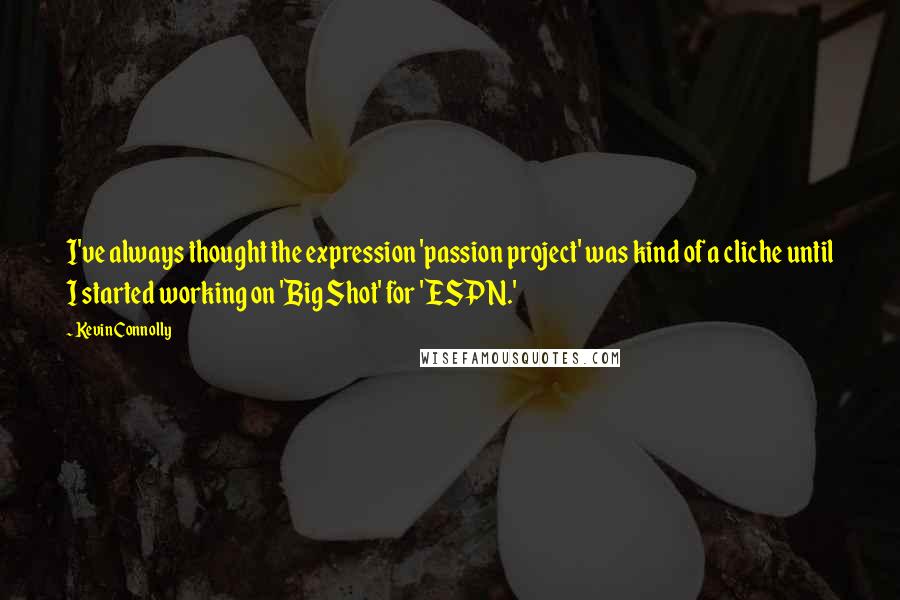 Kevin Connolly Quotes: I've always thought the expression 'passion project' was kind of a cliche until I started working on 'Big Shot' for 'ESPN.'
