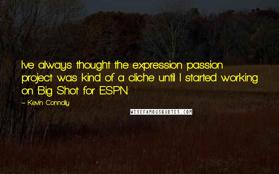 Kevin Connolly Quotes: I've always thought the expression 'passion project' was kind of a cliche until I started working on 'Big Shot' for 'ESPN.'